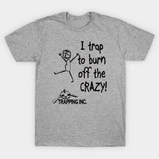 I trap to burn off the crazy! T-Shirt